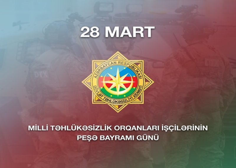 28 Mart - Dövlət Təhlükəsizlik orqanları işçilərinin peşə bayramı günüdür